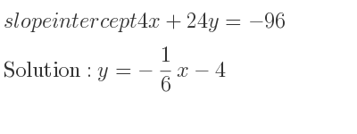 The slope intercept of 4x+24y=-96 is y=-1/6 x-4